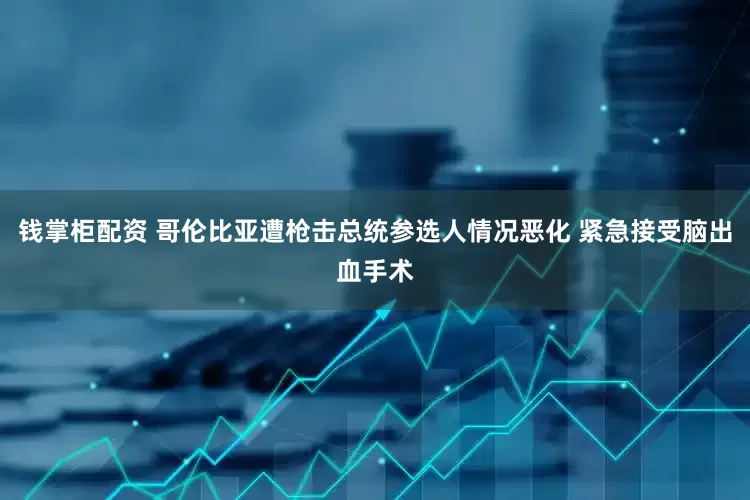 钱掌柜配资 哥伦比亚遭枪击总统参选人情况恶化 紧急接受脑出血手术