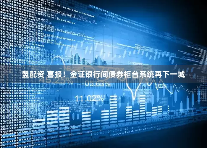 盟配资 喜报！金证银行间债券柜台系统再下一城