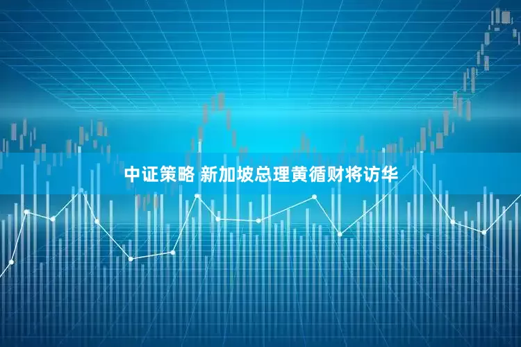 中证策略 新加坡总理黄循财将访华