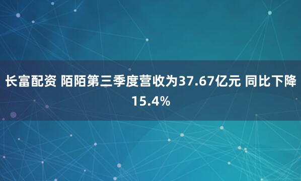 长富配资 陌陌第三季度营收为37.67亿元 同比下降15.4%