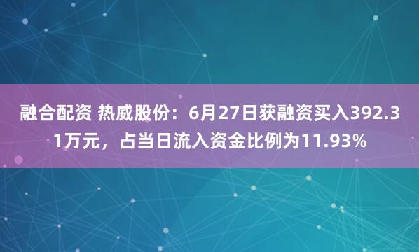 融合配资 热威股份：6月27日获融资买入392.31万元，占当日流入资金比例为11.93%
