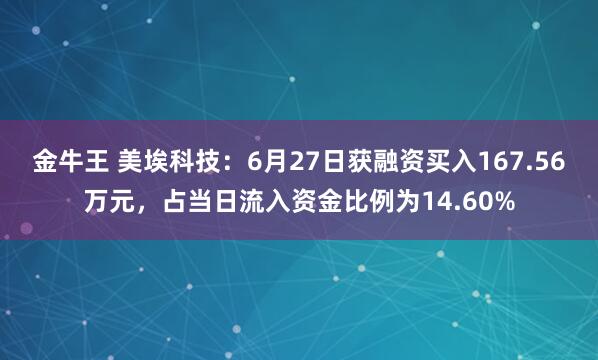 金牛王 美埃科技：6月27日获融资买入167.56万元，占当日流入资金比例为14.60%
