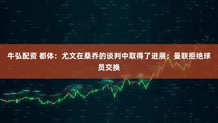 牛弘配资 都体：尤文在桑乔的谈判中取得了进展；曼联拒绝球员交换
