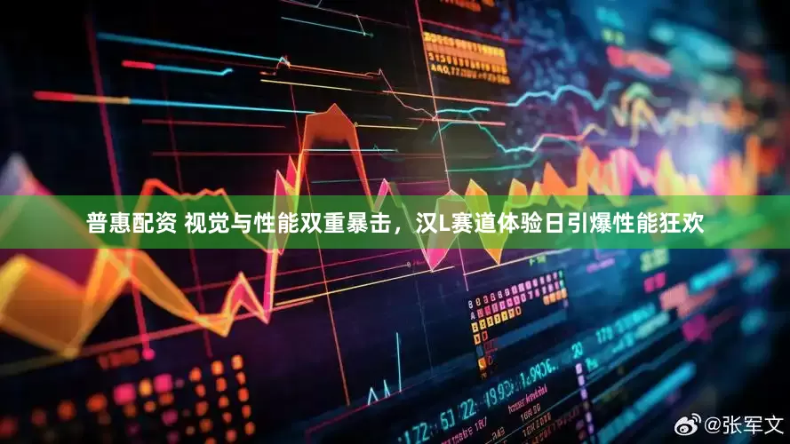 普惠配资 视觉与性能双重暴击，汉L赛道体验日引爆性能狂欢