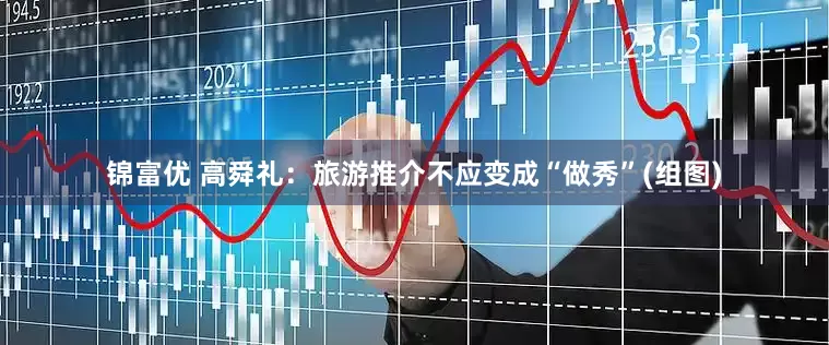 锦富优 高舜礼：旅游推介不应变成“做秀”(组图)