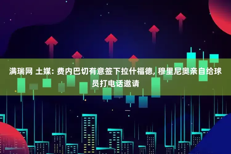 满瑞网 土媒: 费内巴切有意签下拉什福德, 穆里尼奥亲自给球员打电话邀请