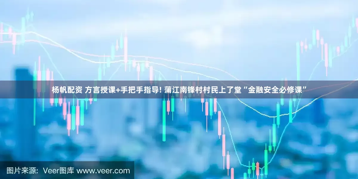 杨帆配资 方言授课+手把手指导! 蒲江南锋村村民上了堂“金融安全必修课”