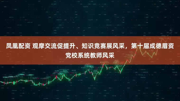 凤凰配资 观摩交流促提升、知识竞赛展风采，第十届成德眉资党校系统教师风采