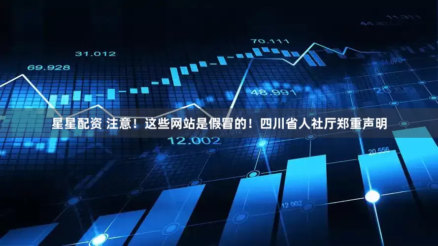 星星配资 注意！这些网站是假冒的！四川省人社厅郑重声明