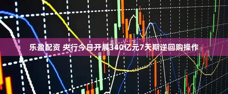 乐盈配资 央行今日开展340亿元7天期逆回购操作