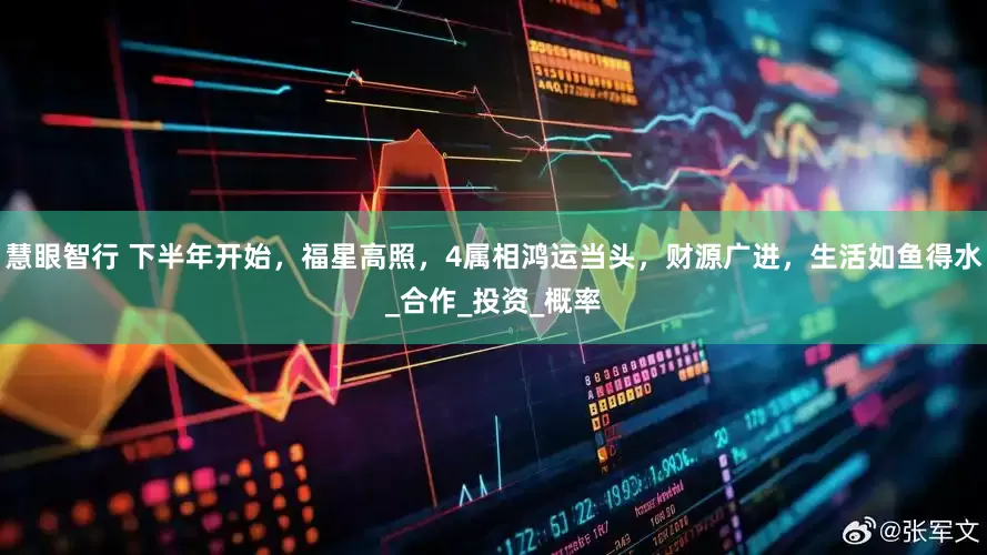 慧眼智行 下半年开始，福星高照，4属相鸿运当头，财源广进，生活如鱼得水_合作_投资_概率