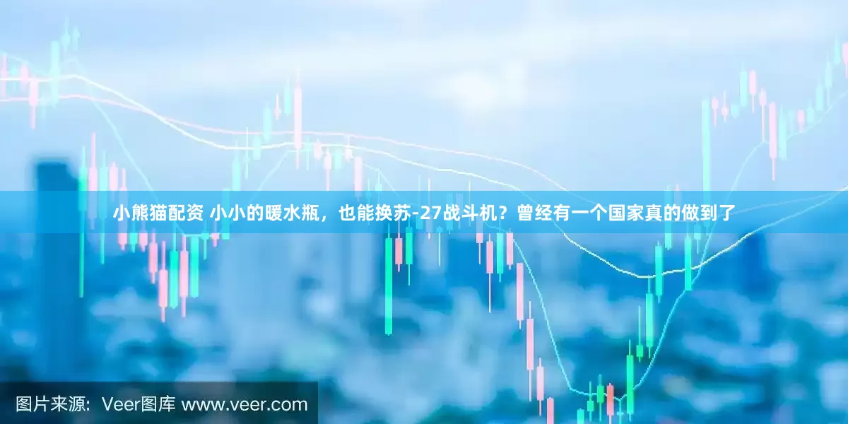 小熊猫配资 小小的暖水瓶，也能换苏-27战斗机？曾经有一个国家真的做到了