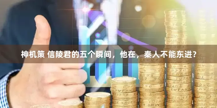 神机策 信陵君的五个瞬间，他在，秦人不能东进？