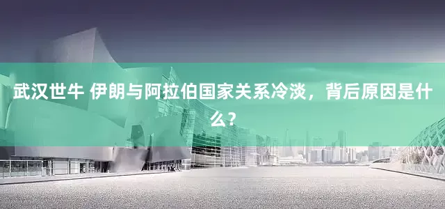 武汉世牛 伊朗与阿拉伯国家关系冷淡，背后原因是什么？