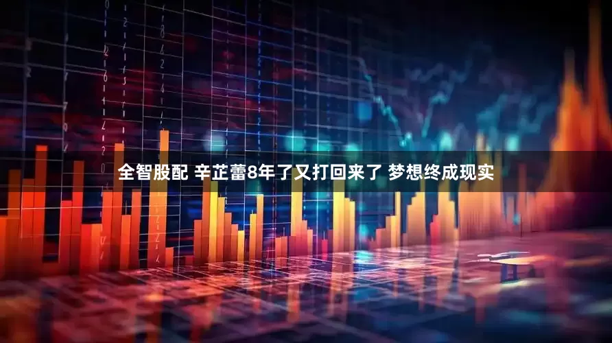 全智股配 辛芷蕾8年了又打回来了 梦想终成现实