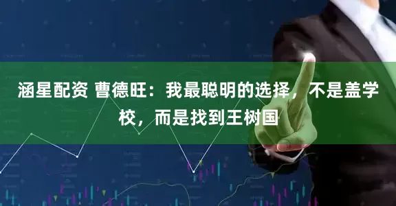 涵星配资 曹德旺:我最聪明的选择,不是盖学校,而是找到王树国