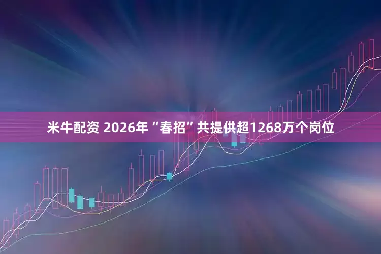 米牛配资 2026年“春招”共提供超1268万个岗位