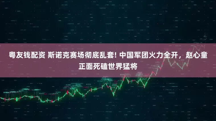粤友钱配资 斯诺克赛场彻底乱套! 中国军团火力全开，赵心童正面死磕世界猛将
