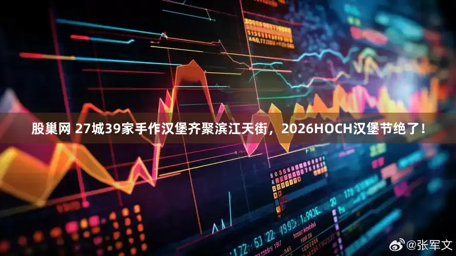 股巢网 27城39家手作汉堡齐聚滨江天街，2026HOCH汉堡节绝了！